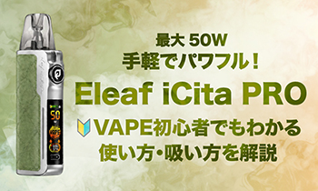【完全ガイド】最大50W手軽でパワフル！Eleaf iCita PROの使い方・吸い方をVAPE初心者向けに解説！