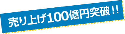 売り上げ100億円突破!!