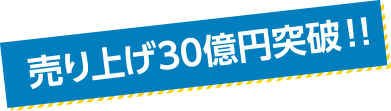 売り上げ30億円突破!!