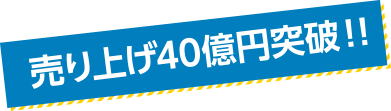 売り上げ40億円突破！！